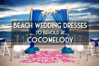 Beach Wedding Dresses To Behold At CocoMelody
